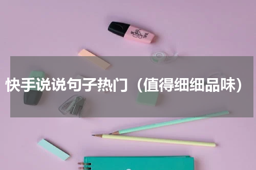 快手说说句子热门（值得细细品味）