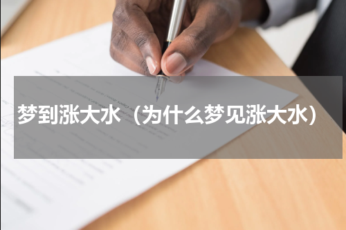 梦到涨大水（为什么梦见涨大水）
