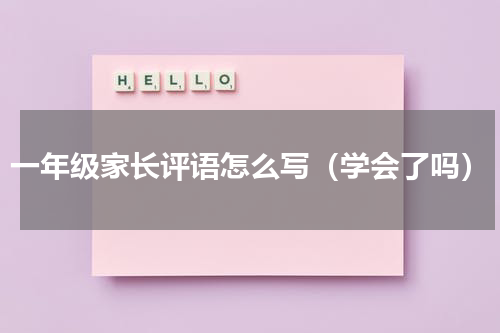 一年级家长评语怎么写（学会了吗）
