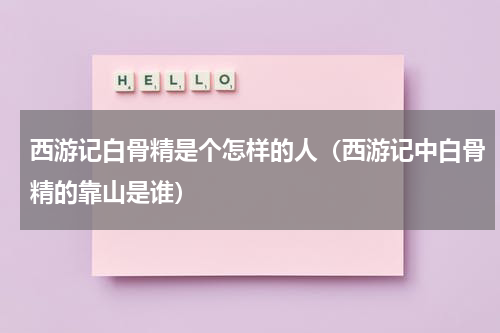 西游记白骨精是个怎样的人（西游记中白骨精的靠山是谁）