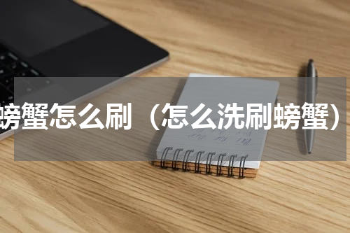 螃蟹怎么刷（怎么洗刷螃蟹）