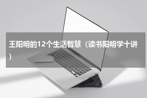 王阳明的12个生活智慧（读书阳明学十讲）