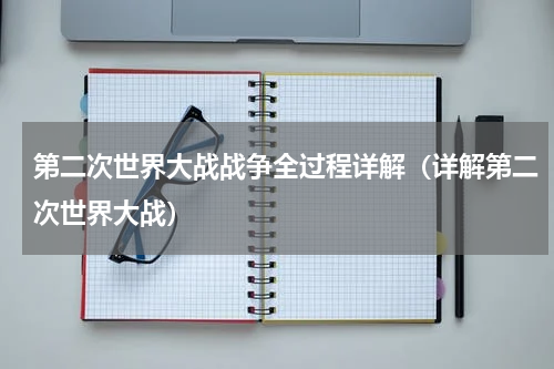 第二次世界大战战争全过程详解（详解第二次世界大战）