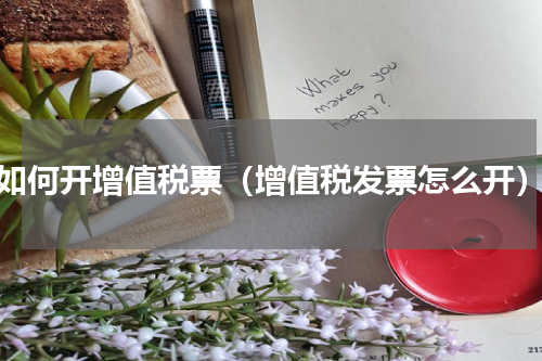如何开增值税票（增值税发票怎么开）