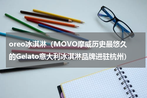 oreo冰淇淋（MOVO摩威历史最悠久的Gelato意大利冰淇淋品牌进驻杭州）