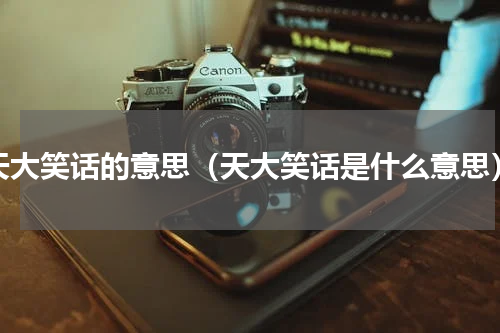 天大笑话的意思（天大笑话是什么意思）