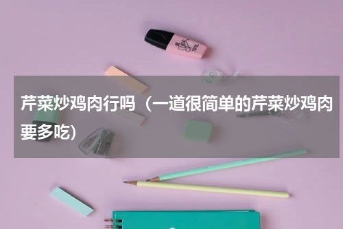 芹菜炒鸡肉行吗（一道很简单的芹菜炒鸡肉要多吃）