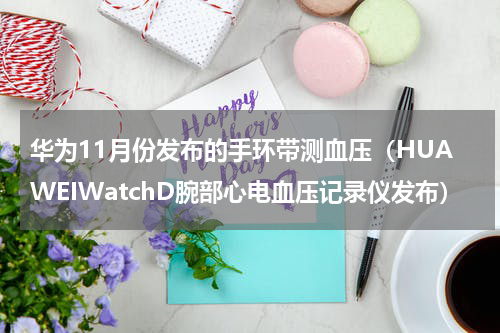 华为11月份发布的手环带测血压（HUAWEIWatchD腕部心电血压记录仪发布）
