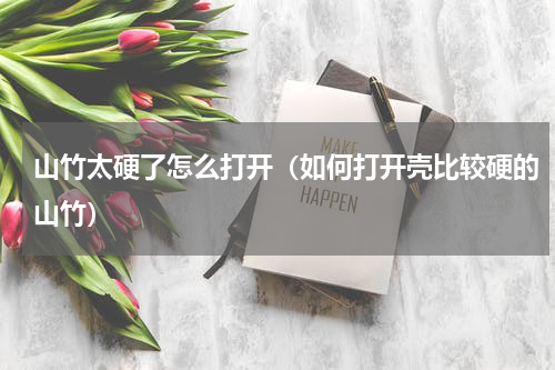 山竹太硬了怎么打开（如何打开壳比较硬的山竹）