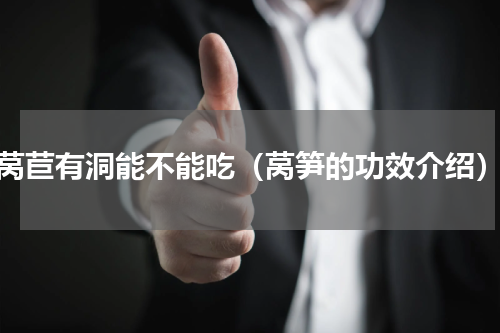 莴苣有洞能不能吃（莴笋的功效介绍）