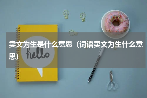 卖文为生是什么意思（词语卖文为生什么意思）