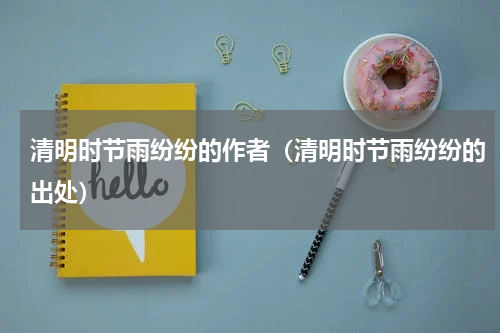 清明时节雨纷纷的作者（清明时节雨纷纷的出处）