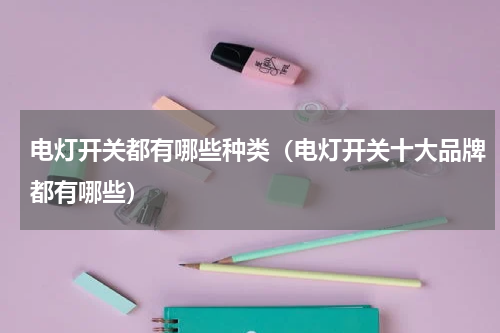 电灯开关都有哪些种类（电灯开关十大品牌都有哪些）