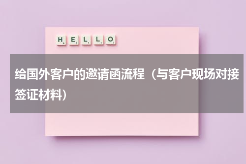给国外客户的邀请函流程（与客户现场对接签证材料）
