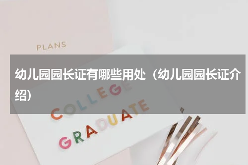 幼儿园园长证有哪些用处（幼儿园园长证介绍）