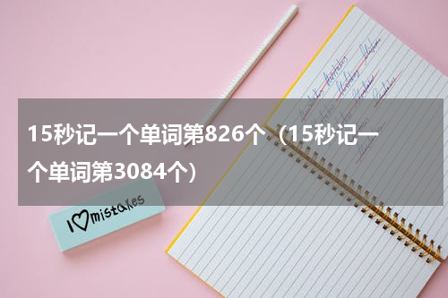15秒记一个单词第826个（15秒记一个单词第3084个）