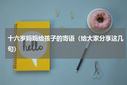 十六岁妈妈给孩子的寄语（给大家分享这几句）