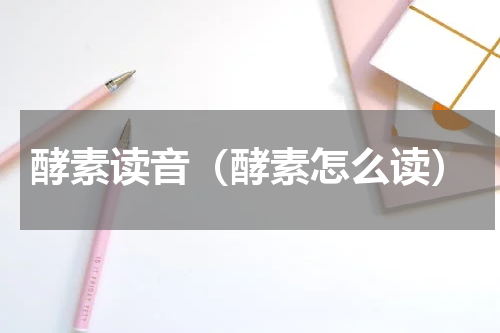 酵素读音（酵素怎么读）
