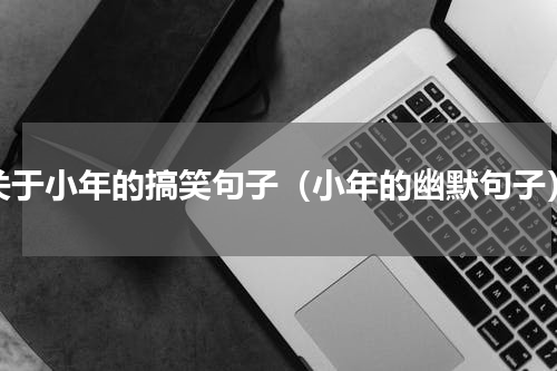 关于小年的搞笑句子（小年的幽默句子）