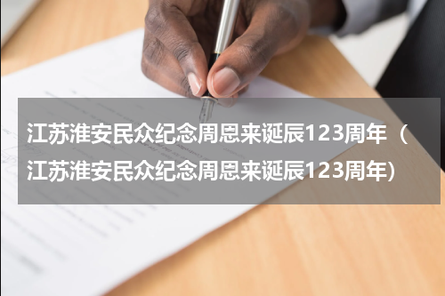 江苏淮安民众纪念周恩来诞辰123周年（江苏淮安民众纪念周恩来诞辰123周年）