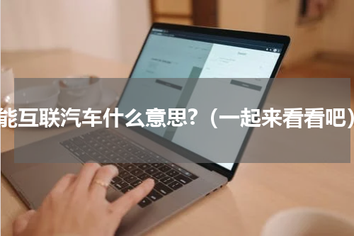 智能互联汽车什么意思?（一起来看看吧）