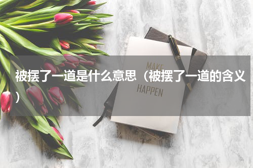 被摆了一道是什么意思（被摆了一道的含义）