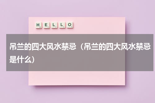 吊兰的四大风水禁忌（吊兰的四大风水禁忌是什么）