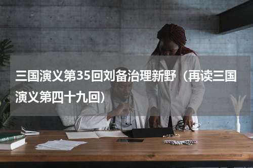 三国演义第35回刘备治理新野（再读三国演义第四十九回）