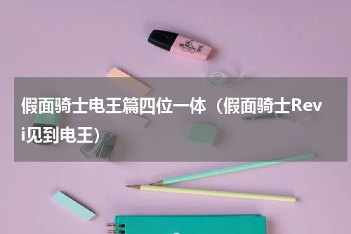 假面骑士电王篇四位一体（假面骑士Revi见到电王）