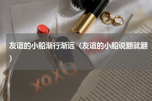 友谊的小船渐行渐远（友谊的小船说翻就翻）
