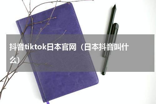 抖音tiktok日本官网（日本抖音叫什么）
