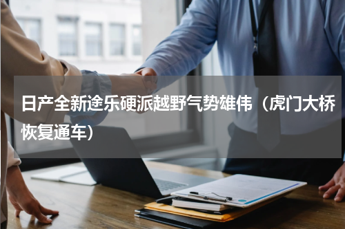 日产全新途乐硬派越野气势雄伟（虎门大桥恢复通车）