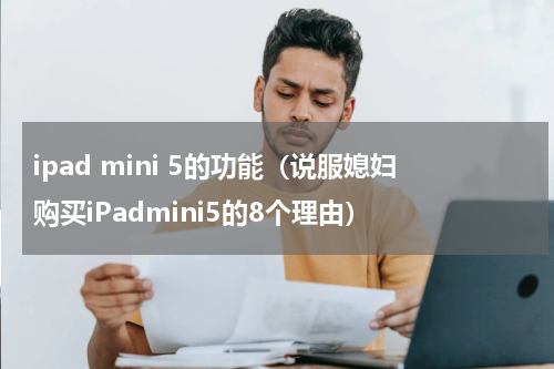 ipad mini 5的功能（说服媳妇购买iPadmini5的8个理由）