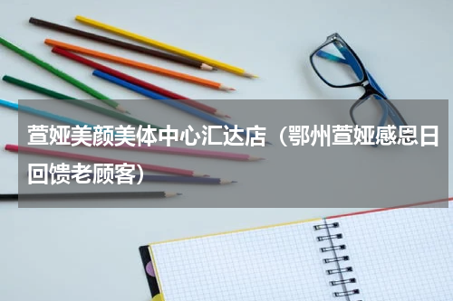 萱娅美颜美体中心汇达店（鄂州萱娅感恩日回馈老顾客）