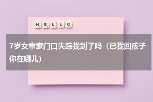 7岁女童家门口失踪找到了吗（已找回孩子你在哪儿）