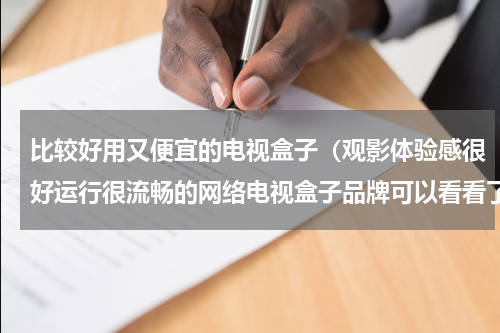 比较好用又便宜的电视盒子（观影体验感很好运行很流畅的网络电视盒子品牌可以看看了）