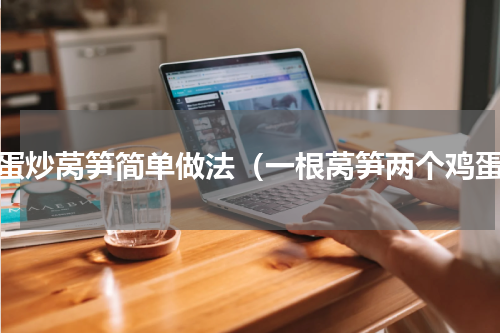 鸡蛋炒莴笋简单做法（一根莴笋两个鸡蛋）