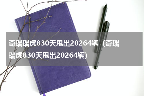 奇瑞瑞虎830天甩出20264辆（奇瑞瑞虎830天甩出20264辆）
