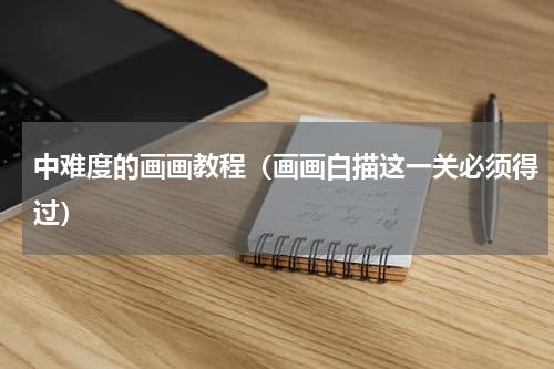 中难度的画画教程（画画白描这一关必须得过）