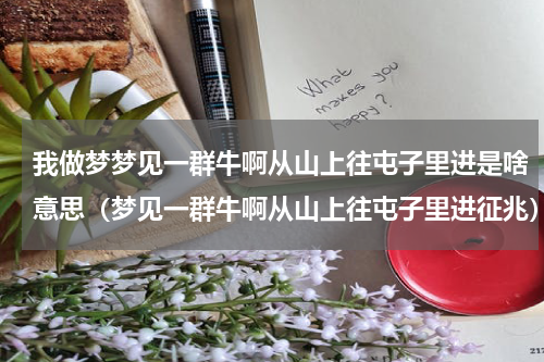 我做梦梦见一群牛啊从山上往屯子里进是啥意思（梦见一群牛啊从山上往屯子里进征兆）