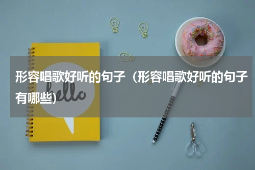 形容唱歌好听的句子（形容唱歌好听的句子有哪些）