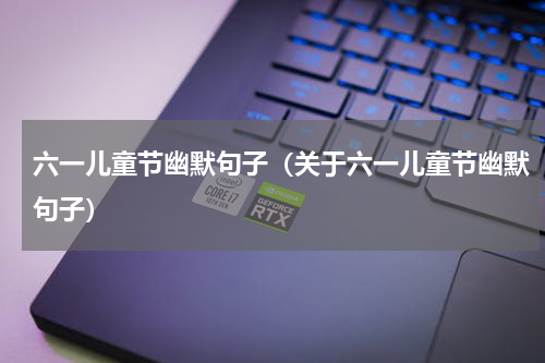六一儿童节幽默句子（关于六一儿童节幽默句子）