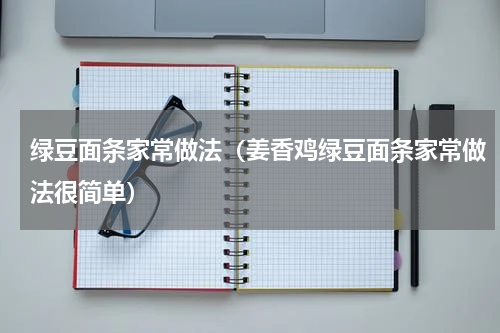 绿豆面条家常做法（姜香鸡绿豆面条家常做法很简单）