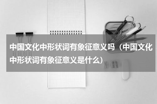 中国文化中形状词有象征意义吗（中国文化中形状词有象征意义是什么）