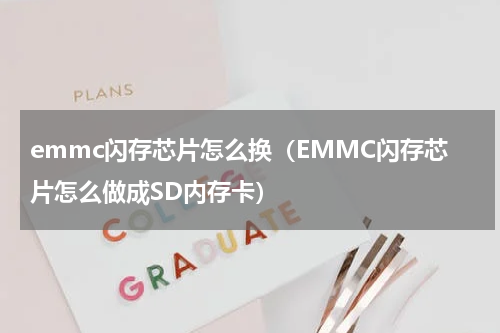 emmc闪存芯片怎么换（EMMC闪存芯片怎么做成SD内存卡）