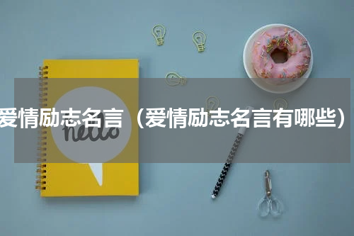 爱情励志名言（爱情励志名言有哪些）