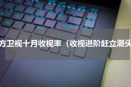 东方卫视十月收视率（收视进阶赶立潮头）
