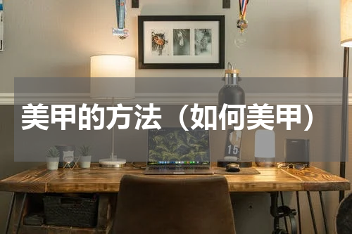 美甲的方法（如何美甲）