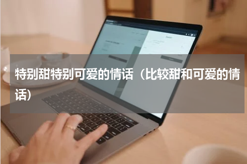 特别甜特别可爱的情话（比较甜和可爱的情话）
