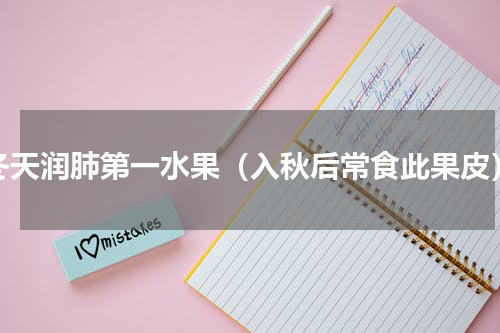 冬天润肺第一水果（入秋后常食此果皮）
